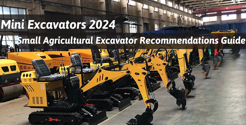 Recommended Guide for Mini Excavators and Small Agricultural Excavators in 2024